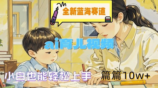 全新蓝海赛道-ai育儿视频，小白也能轻松上手，篇篇10w+【揭秘】-wanlih项目库