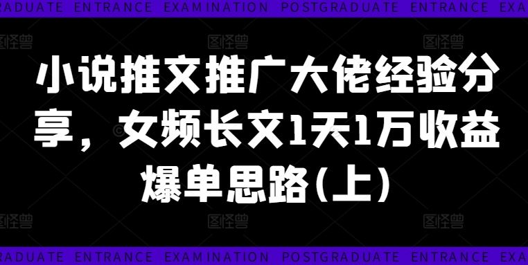 小说推文推广大佬经验分享，女频长文1天1万收益爆单思路(上)-wanlih项目库