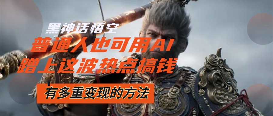 （12414期）黑神话悟空爆火，已经有人利用这波流量变现几十万，普通人也可用AI蹭上…-wanlih项目库