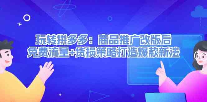玩转拼多多：商品推广改版后免费流量+货损策略打造爆款新法-wanlih项目库