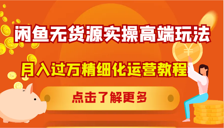 闲鱼无货源实操高端玩法，月入过万精细化运营教程-wanlih项目库