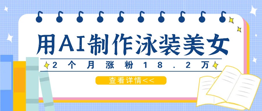 用AI生成泳装美女短视频，2个月涨粉18.2万，多种变现月收益万元-wanlih项目库