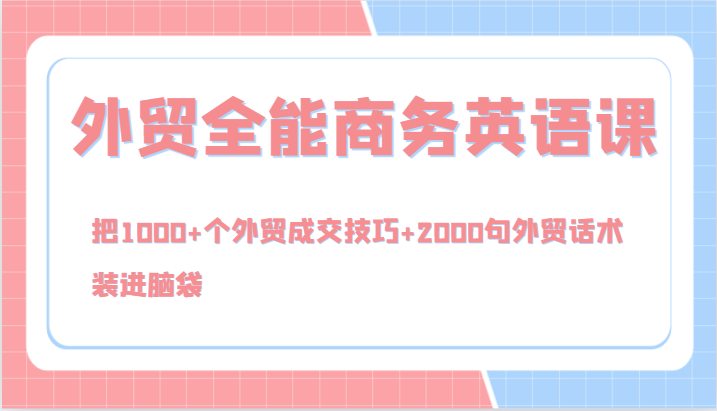 外贸全能商务英语课，把1000+个外贸成交技巧+2000句外贸话术，装进脑袋（144节）-wanlih项目库