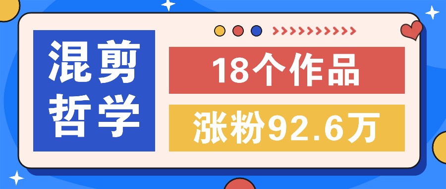 短视频混剪哲学号，小众赛道大爆款18个作品，涨粉92.6万！-wanlih项目库