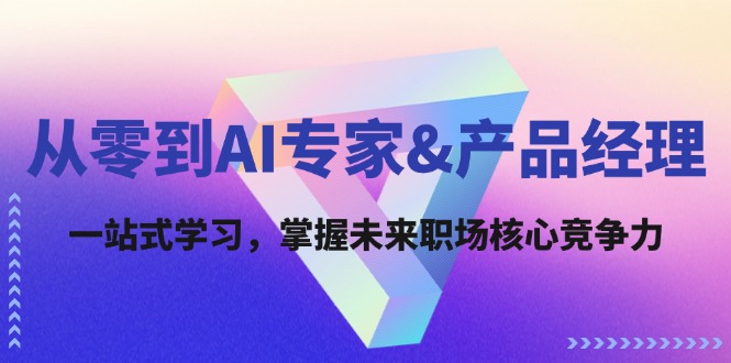 （12426期）从零到AI专家&产品经理：一站式学习，掌握未来职场核心竞争力-wanlih项目库