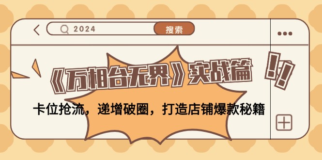 （12437期）《万相台无界》实战篇：卡位抢流，递增破圈，打造店铺爆款秘籍-无水印-wanlih项目库