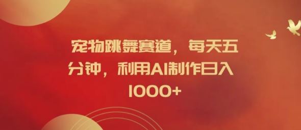 宠物跳舞赛道，每天五分钟，利用AI制作日入1k【揭秘】-wanlih项目库