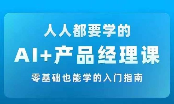 AI +产品经理实战项目必修课，从零到一教你学ai，零基础也能学的入门指南-wanlih项目库