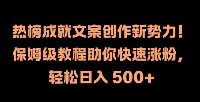 热榜成就文案创作新势力，保姆级教程助你快速涨粉，轻松日入 500+【揭秘】-wanlih项目库