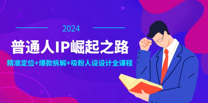 普通人IP崛起之路：打造个人品牌，精准定位+爆款拆解+吸粉人设设计全课程-wanlih项目库