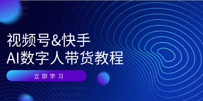 （12470期）视频号&快手-AI数字人带货教程：认知、技术、运营、拓展与资源变现-wanlih项目库