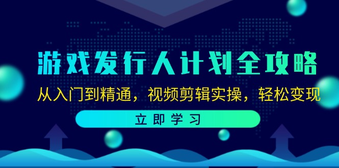 （12478期）游戏发行人计划全攻略：从入门到精通，视频剪辑实操，轻松变现-wanlih项目库