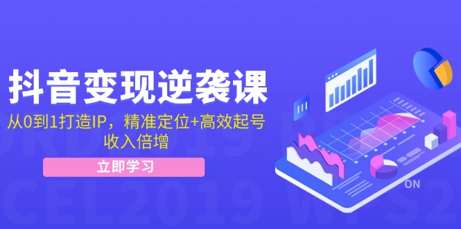 （12480期）抖音变现逆袭课：从0到1打造IP，精准定位+高效起号，收入倍增-wanlih项目库