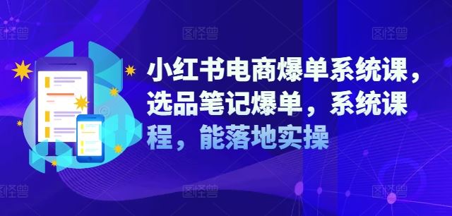 小红书电商爆单系统课，选品笔记爆单，系统课程，能落地实操-wanlih项目库