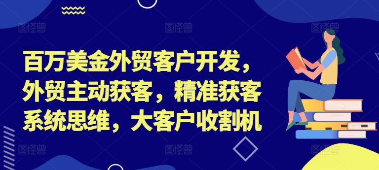 百万美金外贸客户开发，外贸主动获客，精准获客系统思维，大客户收割机-wanlih项目库