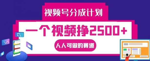 视频号分成计划，一个视频挣2500+，人人可做的赛道【揭秘】-wanlih项目库