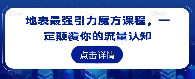 地表最强引力魔方课程，一定颠覆你的流量认知-wanlih项目库