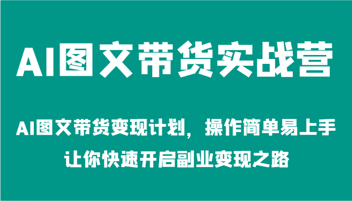 AI图文带货实战营-AI图文带货变现计划，操作简单易上手，让你快速开启副业变现之路-wanlih项目库