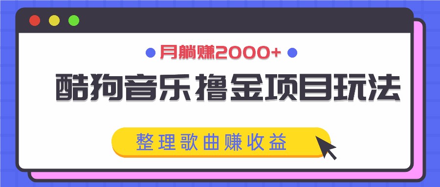 酷狗音乐撸金项目玩法，整理歌曲赚收益，月躺赚2000+-wanlih项目库