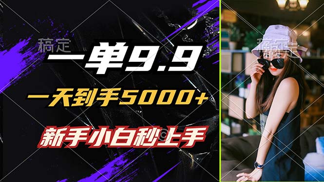 一单9.9，一天到手5000+，不挑人，小白当天上手，制作作品只需1分钟-wanlih项目库