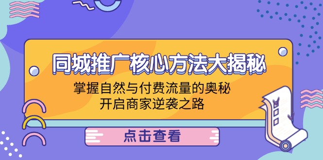 同城推广核心方法大揭秘：掌握自然与付费流量的奥秘，开启商家逆袭之路-wanlih项目库