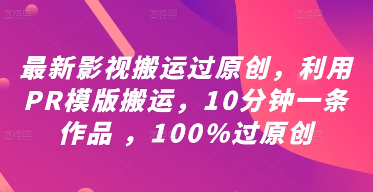 最新影视搬运过原创，利用PR模版搬运，10分钟一条作品 ，100%过原创【教程+PR模板】-wanlih项目库