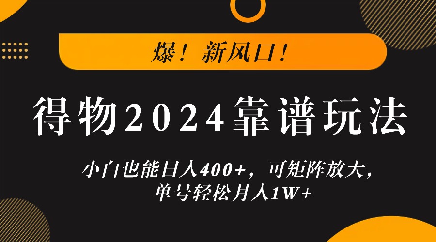 爆！新风口！小白也能日入400+，得物2024靠谱玩法，可矩阵放大，单号轻松月入1W+-wanlih项目库