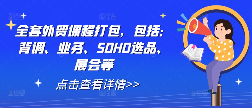 全套外贸课程打包，包括：背调、业务、SOHO选品、展会等-wanlih项目库
