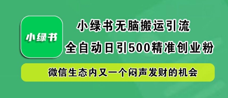 小绿书无脑搬运引流，全自动日引500精准创业粉，微信生态内又一个闷声发财的机会【揭秘】-wanlih项目库