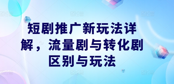 短剧推广新玩法详解，流量剧与转化剧区别与玩法-wanlih项目库