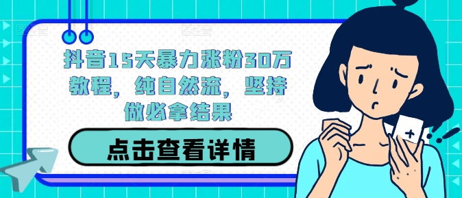 抖音15天暴力涨粉30万教程，纯自然流，坚持做必拿结果-wanlih项目库