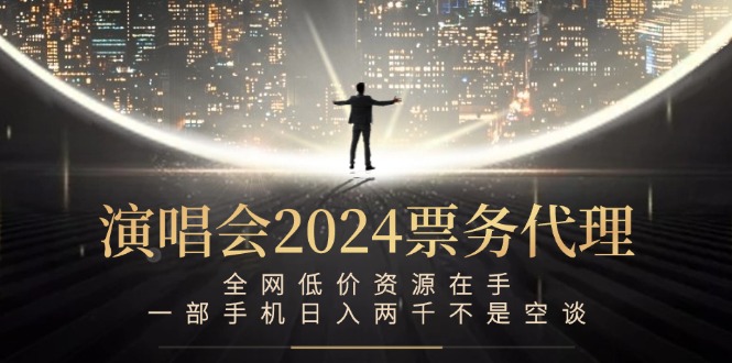 演唱会2024票务代理，全网低价资源在手，一部手机日入两千不是空谈-wanlih项目库