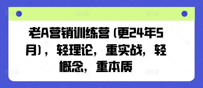 老A营销训练营(更24年9月)，轻理论，重实战，轻概念，重本质-wanlih项目库