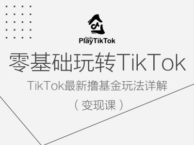 零基础玩转TiKToK变现课，TikTok最新撸基金玩法详解-wanlih项目库