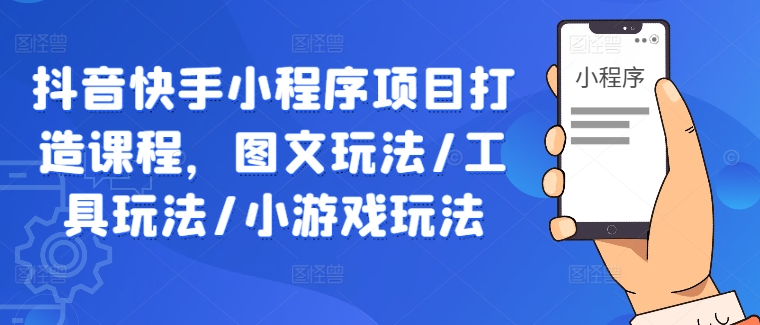 抖音快手小程序项目打造课程，图文玩法/工具玩法/小游戏玩法-wanlih项目库