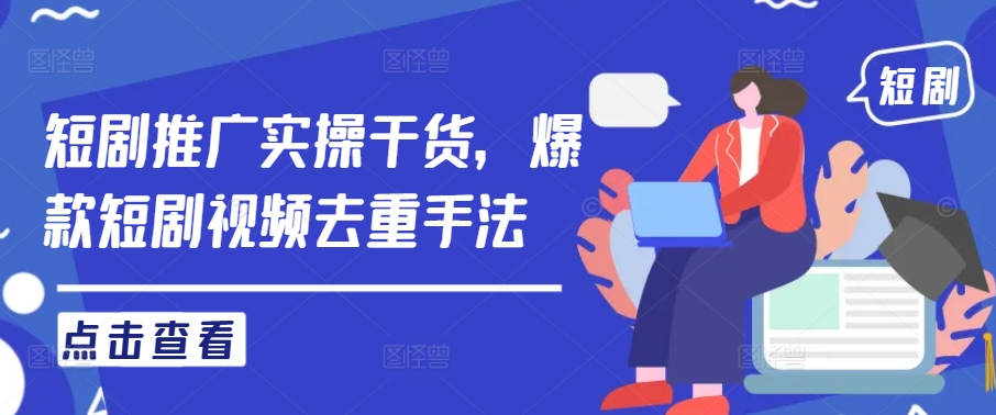 短剧推广实操干货，爆款短剧视频去重手法-wanlih项目库