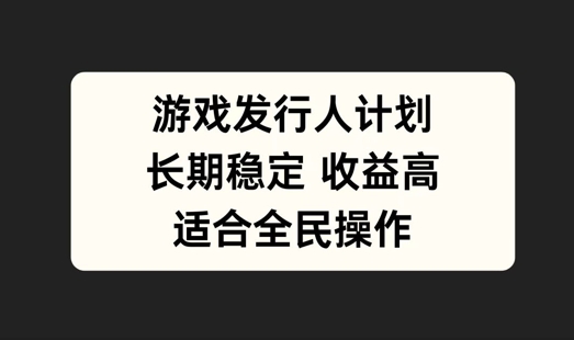 游戏发行人计划，长期稳定，适合全民操作【揭秘】-wanlih项目库