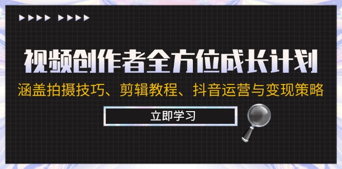 视频创作者全方位成长计划：涵盖拍摄技巧、剪辑教程、抖音运营与变现策略-wanlih项目库