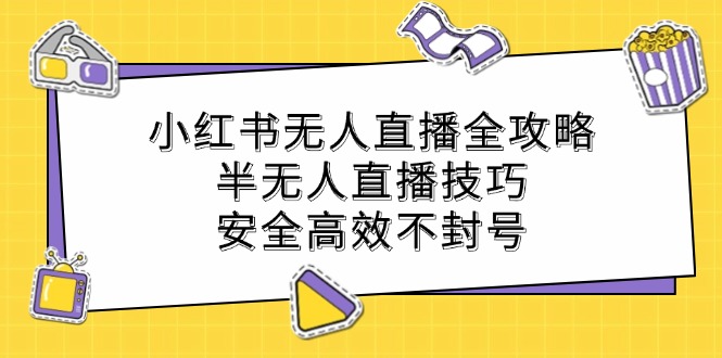 小红书无人直播全攻略：半无人直播技巧，安全高效不封号-wanlih项目库
