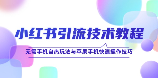 小红书引流技术教程：无需手机自热玩法与苹果手机快速操作技巧-wanlih项目库