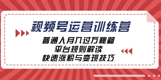 视频号运营训练营：普通人月入过万秘籍，平台规则解读，快速涨粉与变现-wanlih项目库