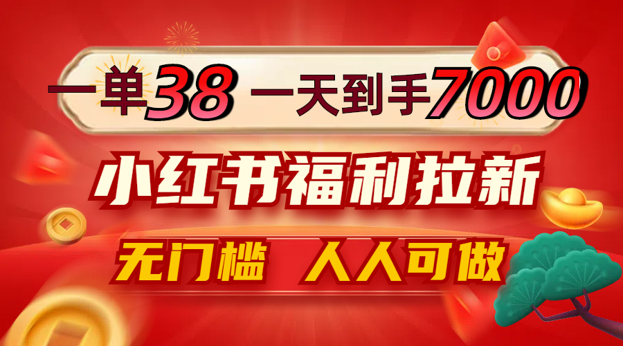 一单38，一天到手7000+，小红书福利拉新，0门槛人人可做-wanlih项目库