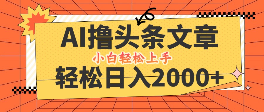 AI撸头条最新玩法，轻松日入2000+，当天起号，第二天见收益，小白轻松…-wanlih项目库