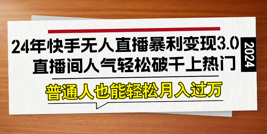 24年快手无人直播暴利变现3.0，直播间人气轻松破千上热门，普通人也能…-wanlih项目库