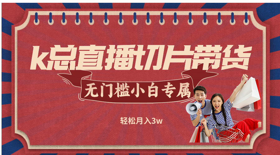 k总直播切片带货，无需授权，无门槛小白轻松月入3w-wanlih项目库