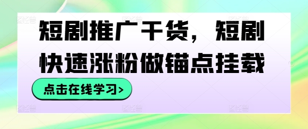 短剧推广干货，短剧快速涨粉做锚点挂载-wanlih项目库