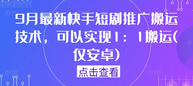 9月最新快手短剧推广搬运技术，可以实现1：1搬运(仅安卓)-wanlih项目库