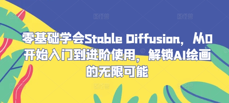 零基础学会Stable Diffusion，从0开始入门到进阶使用，解锁AI绘画的无限可能-wanlih项目库