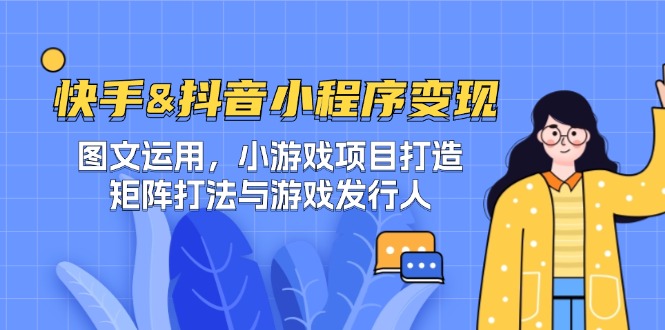 快手&抖音-小程序变现 图文运用/小游戏项目打造/矩阵打法与游戏发行人-wanlih项目库