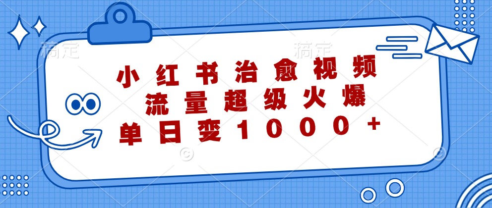 小红书治愈视频，流量超级火爆，单日变现1000+-wanlih项目库